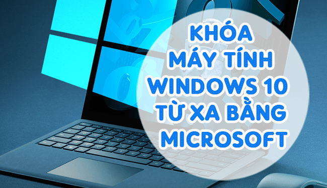 [Bạn có biết] Cách khóa máy tính Windows 10 từ xa bằng Microsoft?
